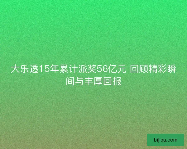 大乐透15年累计派奖56亿元 回顾精彩瞬间与丰厚回报